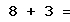 8 + 3 =